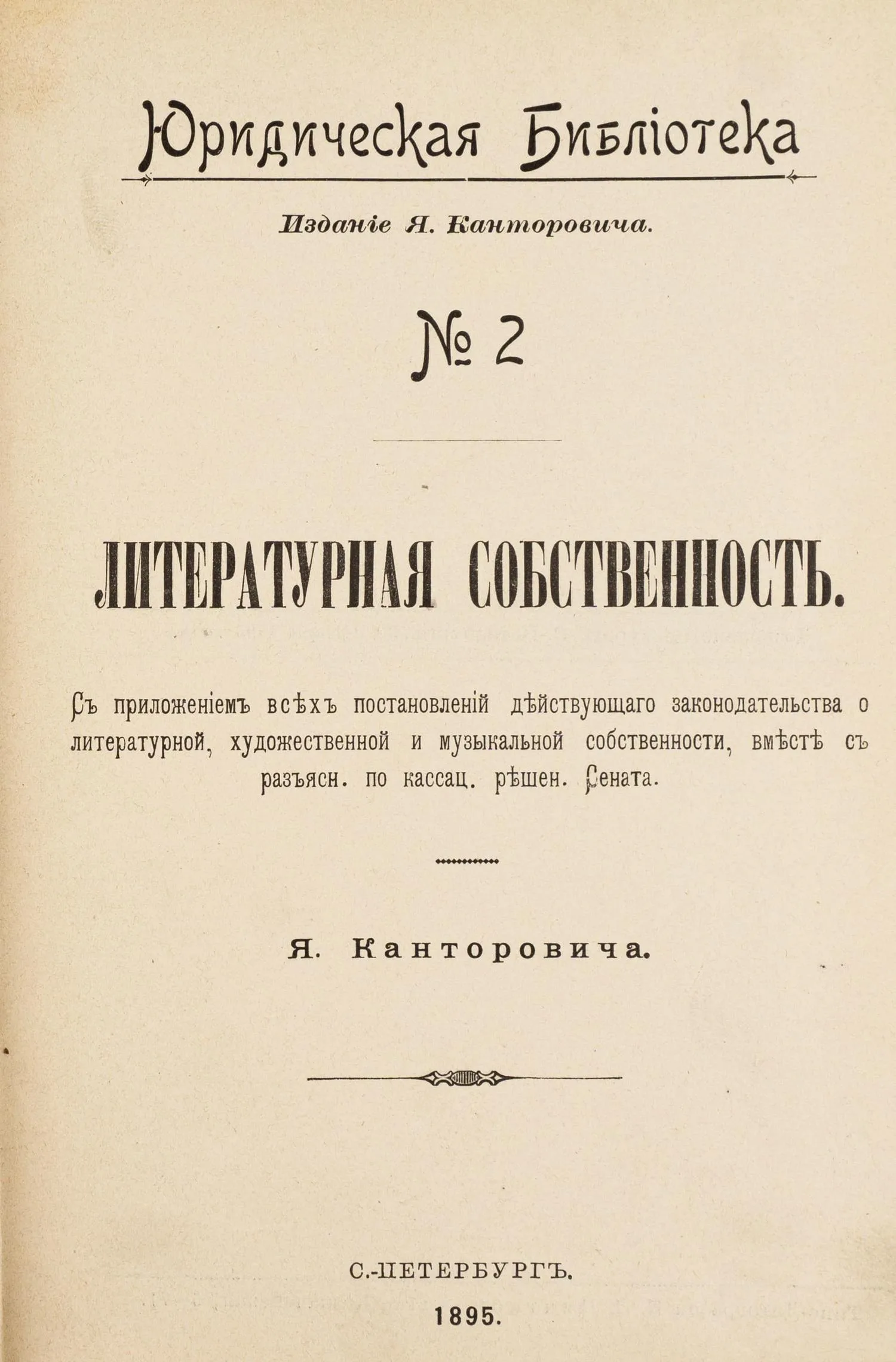 Канторович Я. Литературная собственность: С прил. всех постановлений действующего законодательства о лит., художеств. и муз. собственности, вместе с разъясн. по кассац. решен. Сената.