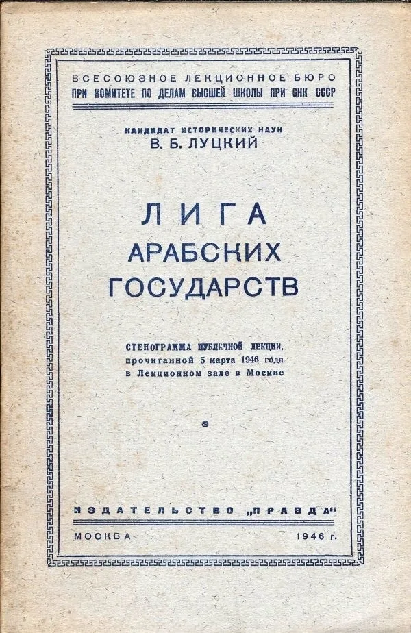 Луцкий В.Б. Лига арабских государств: Стенограмма публ. лекции, прочит. 5 марта 1946 г. в Лекц. зале в Москве; Всес. лекц. бюро при Ком-те по делам высш. школы при СНК СССР.